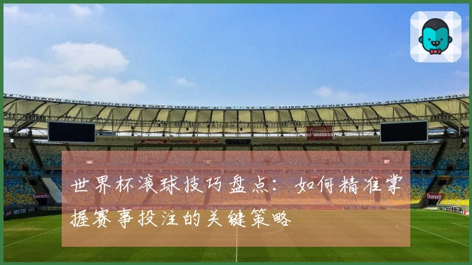 世界杯滚球技巧盘点：如何精准掌握赛事投注的关键策略