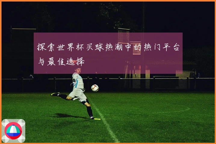 探索世界杯买球热潮中的热门平台与最佳选择