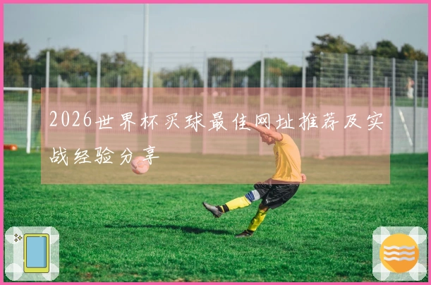 2026世界杯买球最佳网址推荐及实战经验分享