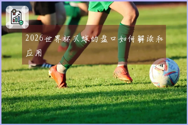 2026世界杯买球的盘口如何解读和应用