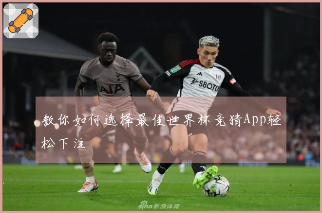 教你如何选择最佳世界杯竞猜App轻松下注