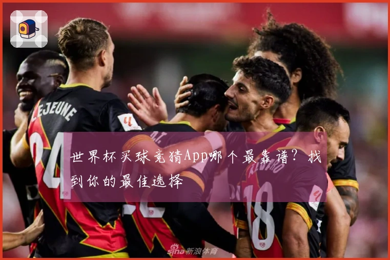 世界杯买球竞猜App哪个最靠谱？找到你的最佳选择